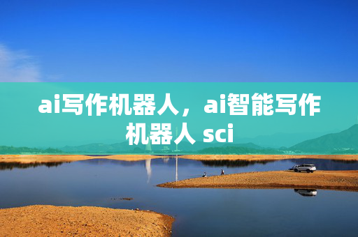 ai写作机器人，ai智能写作机器人 sci