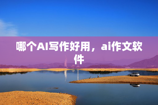 哪个AI写作好用，ai作文软件